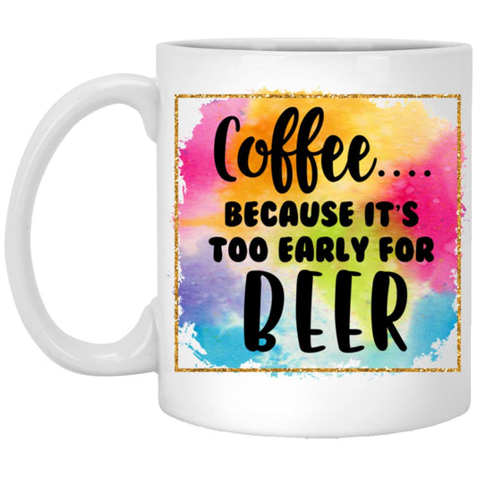 Coffee Because It's Too Early for Beer 11oz Accent White Mug
